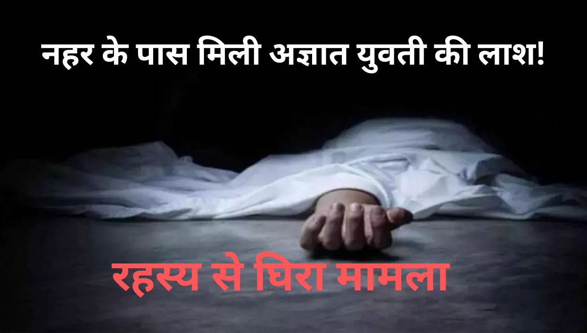 Siwan: नहर के पास मिली अज्ञात युवती की लाश